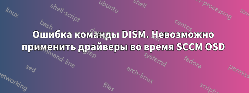 Ошибка команды DISM. Невозможно применить драйверы во время SCCM OSD