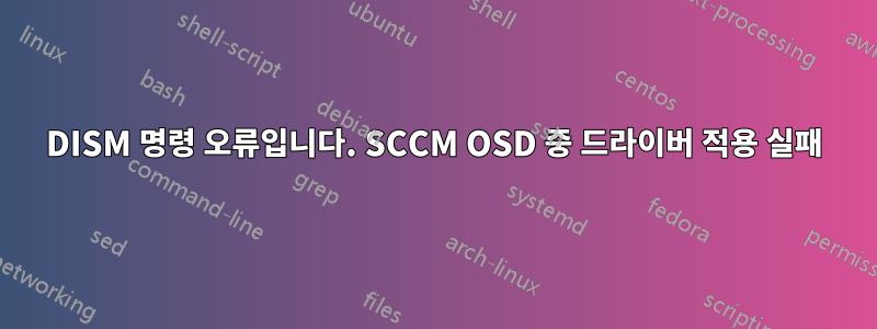 DISM 명령 오류입니다. SCCM OSD 중 드라이버 적용 실패