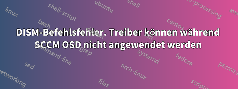 DISM-Befehlsfehler. Treiber können während SCCM OSD nicht angewendet werden