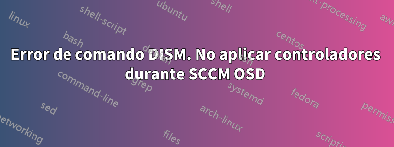 Error de comando DISM. No aplicar controladores durante SCCM OSD
