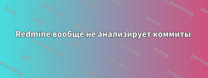 Redmine вообще не анализирует коммиты