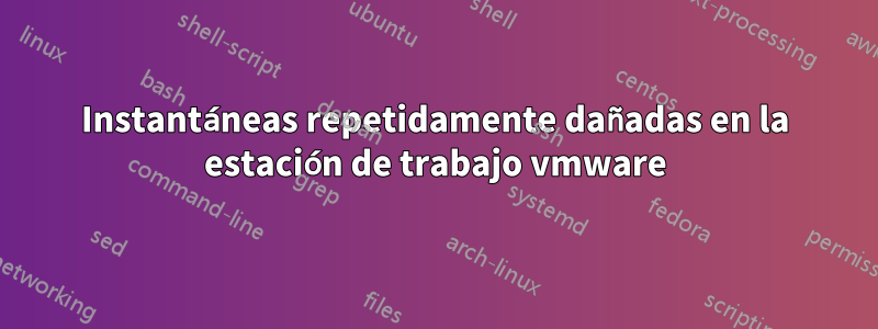Instantáneas repetidamente dañadas en la estación de trabajo vmware