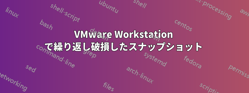 VMware Workstation で繰り返し破損したスナップショット