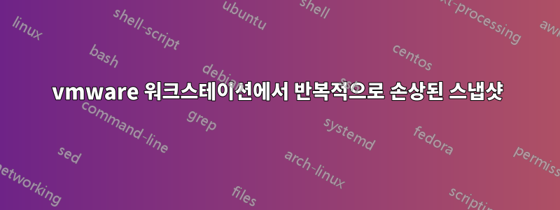 vmware 워크스테이션에서 반복적으로 손상된 스냅샷