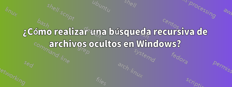 ¿Cómo realizar una búsqueda recursiva de archivos ocultos en Windows?