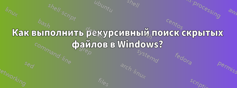 Как выполнить рекурсивный поиск скрытых файлов в Windows?