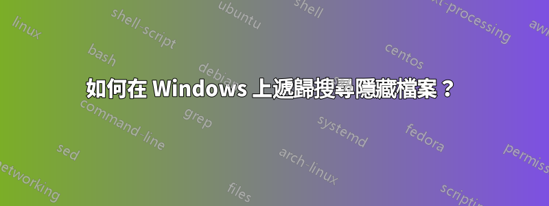 如何在 Windows 上遞歸搜尋隱藏檔案？