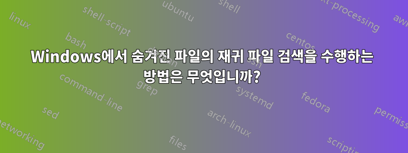 Windows에서 숨겨진 파일의 재귀 파일 검색을 수행하는 방법은 무엇입니까?