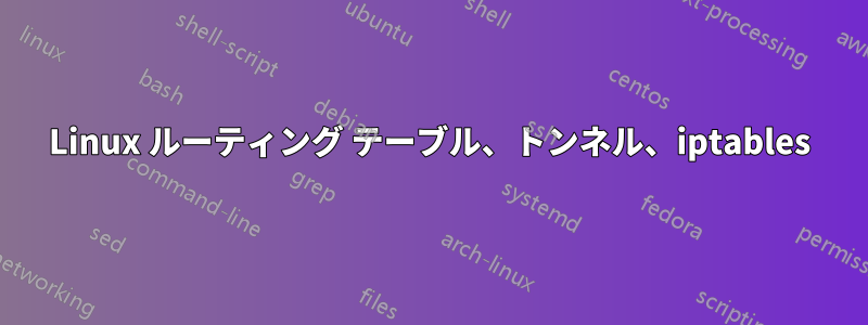 Linux ルーティング テーブル、トンネル、iptables