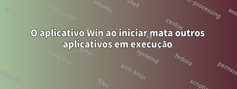 O aplicativo Win ao iniciar mata outros aplicativos em execução