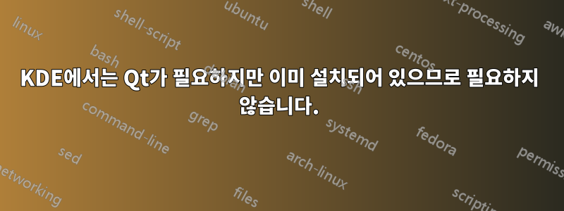 KDE에서는 Qt가 필요하지만 이미 설치되어 있으므로 필요하지 않습니다.