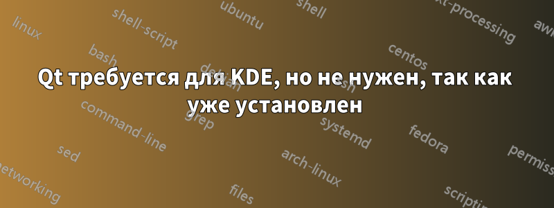 Qt требуется для KDE, но не нужен, так как уже установлен