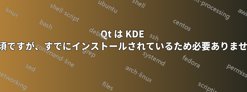 Qt は KDE で必須ですが、すでにインストールされているため必要ありません。