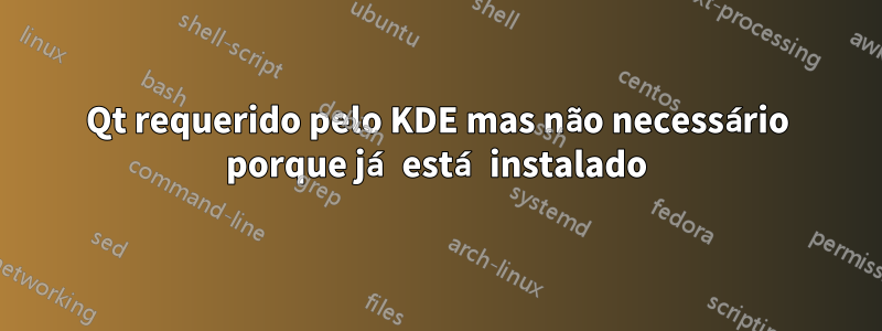 Qt requerido pelo KDE mas não necessário porque já está instalado