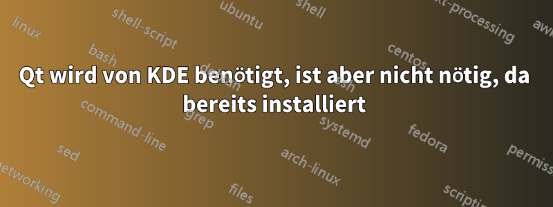 Qt wird von KDE benötigt, ist aber nicht nötig, da bereits installiert