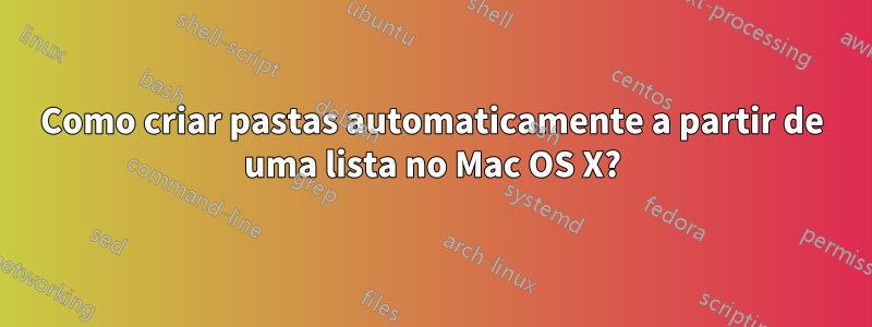 Como criar pastas automaticamente a partir de uma lista no Mac OS X?