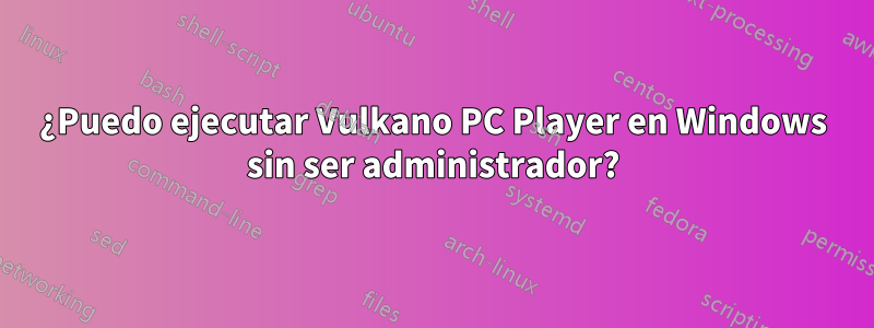 ¿Puedo ejecutar Vulkano PC Player en Windows sin ser administrador?