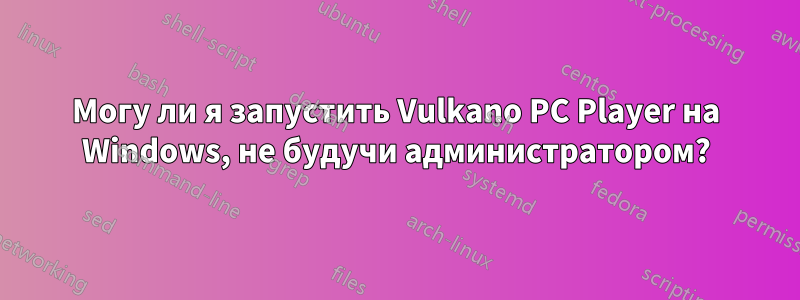 Могу ли я запустить Vulkano PC Player на Windows, не будучи администратором?