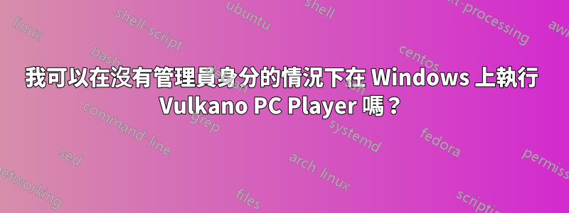 我可以在沒有管理員身分的情況下在 Windows 上執行 Vulkano PC Player 嗎？