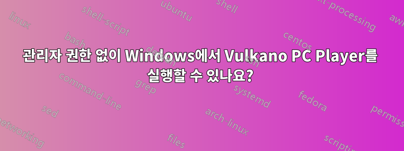 관리자 권한 없이 Windows에서 Vulkano PC Player를 실행할 수 있나요?