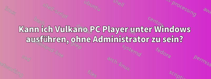 Kann ich Vulkano PC Player unter Windows ausführen, ohne Administrator zu sein?