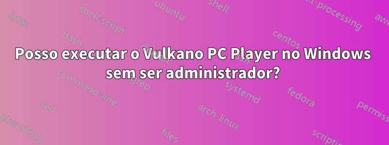 Posso executar o Vulkano PC Player no Windows sem ser administrador?