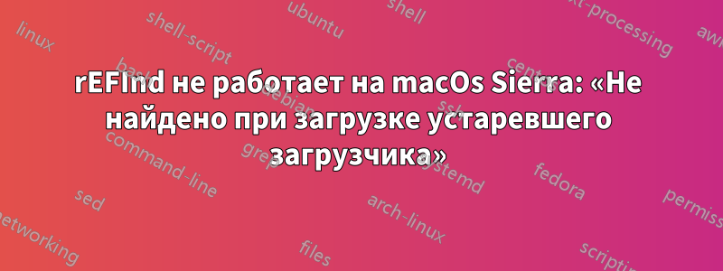 rEFInd не работает на macOs Sierra: «Не найдено при загрузке устаревшего загрузчика»