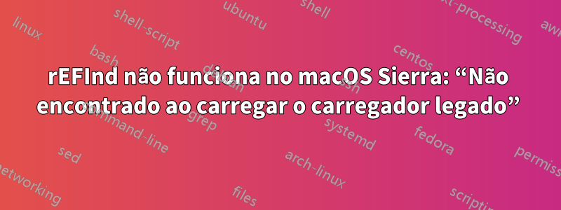 rEFInd não funciona no macOS Sierra: “Não encontrado ao carregar o carregador legado”