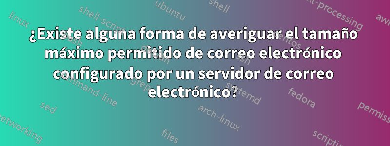 ¿Existe alguna forma de averiguar el tamaño máximo permitido de correo electrónico configurado por un servidor de correo electrónico?