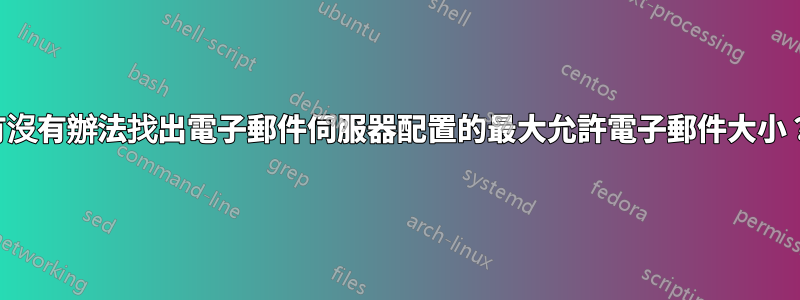 有沒有辦法找出電子郵件伺服器配置的最大允許電子郵件大小？