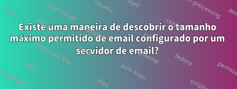Existe uma maneira de descobrir o tamanho máximo permitido de email configurado por um servidor de email?