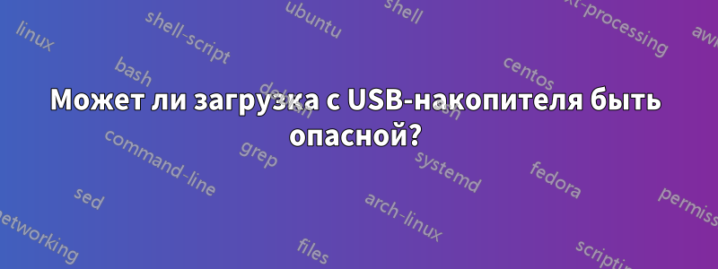 Может ли загрузка с USB-накопителя быть опасной?