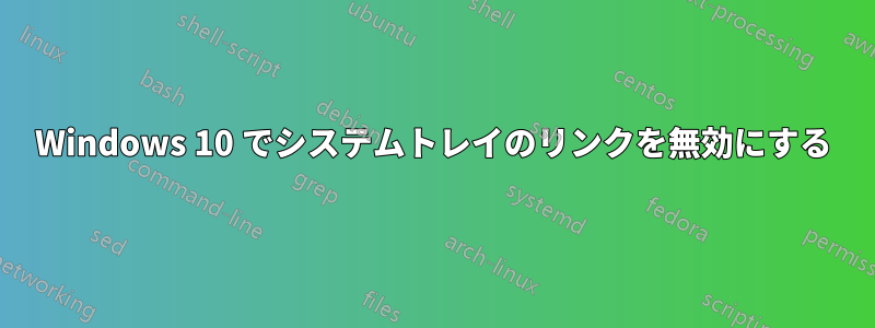 Windows 10 でシステムトレイのリンクを無効にする