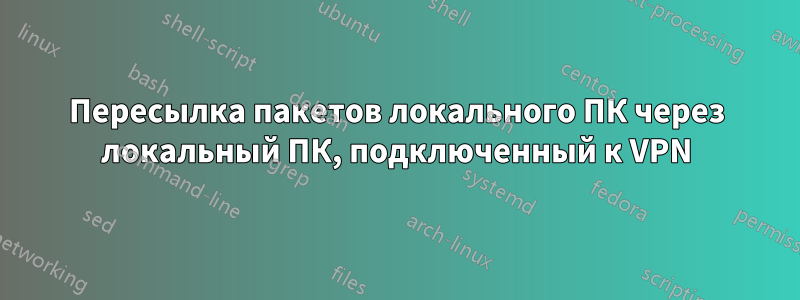 Пересылка пакетов локального ПК через локальный ПК, подключенный к VPN
