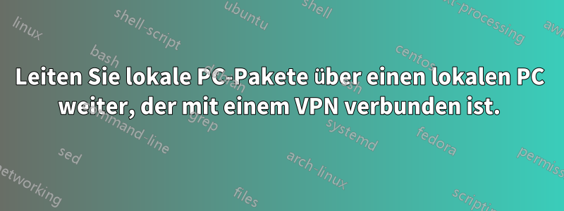 Leiten Sie lokale PC-Pakete über einen lokalen PC weiter, der mit einem VPN verbunden ist.
