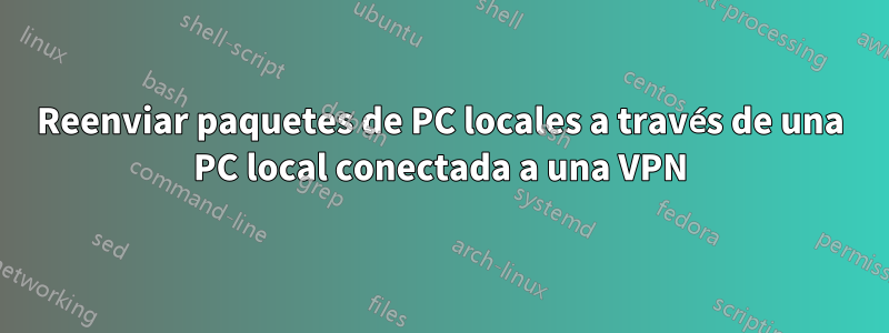 Reenviar paquetes de PC locales a través de una PC local conectada a una VPN
