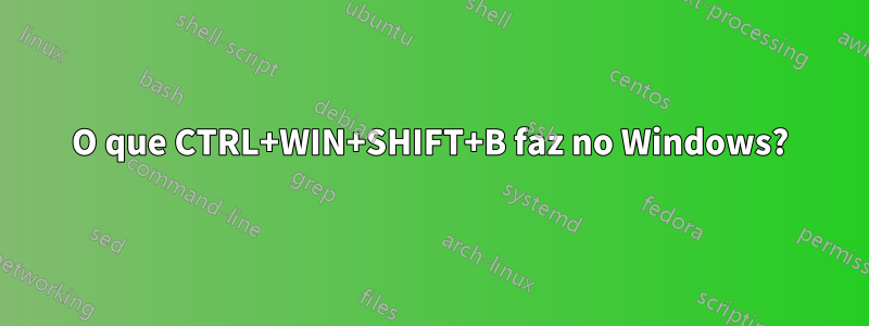 O que CTRL+WIN+SHIFT+B faz no Windows?