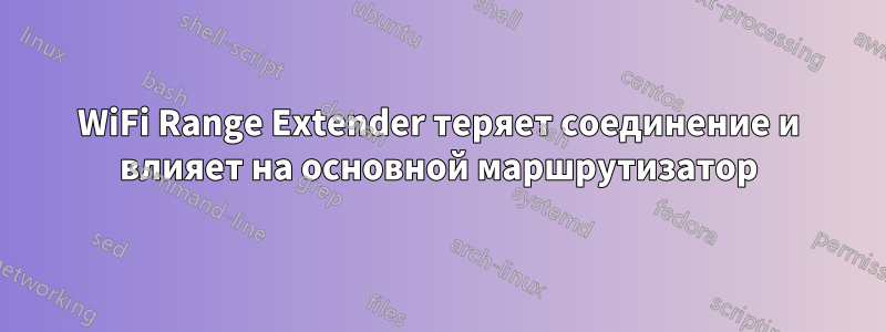 WiFi Range Extender теряет соединение и влияет на основной маршрутизатор