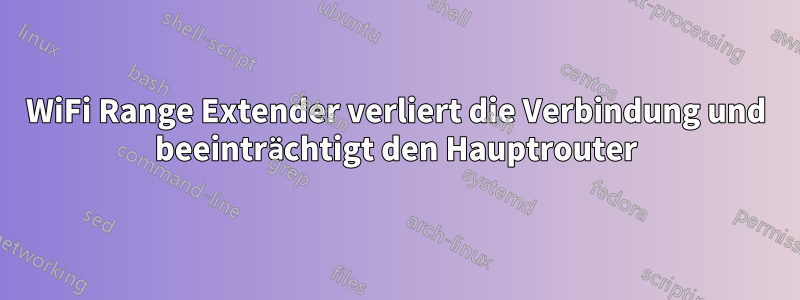WiFi Range Extender verliert die Verbindung und beeinträchtigt den Hauptrouter
