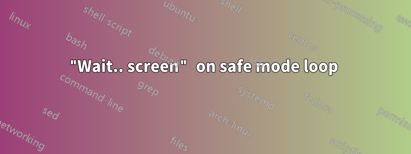 "Wait.. screen" on safe mode loop