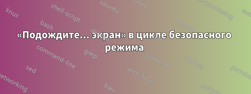 «Подождите... экран» в цикле безопасного режима