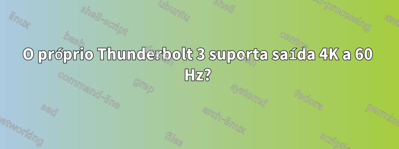 O próprio Thunderbolt 3 suporta saída 4K a 60 Hz?