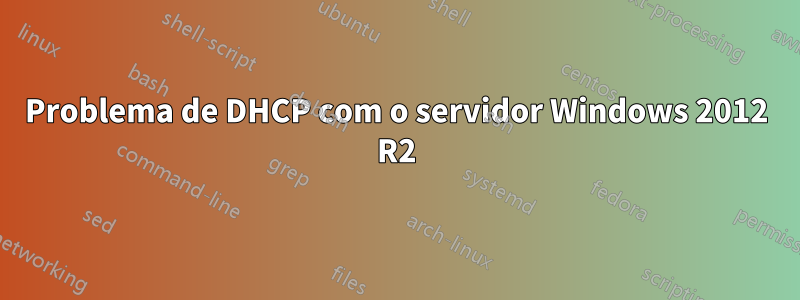 Problema de DHCP com o servidor Windows 2012 R2