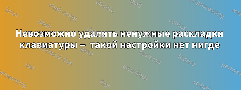 Невозможно удалить ненужные раскладки клавиатуры — такой настройки нет нигде