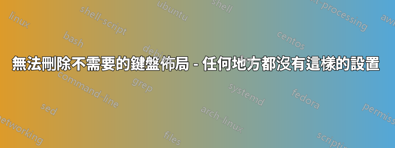 無法刪除不需要的鍵盤佈局 - 任何地方都沒有這樣的設置