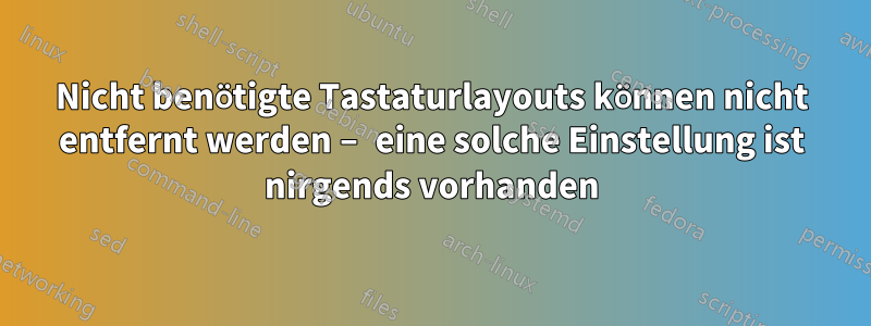 Nicht benötigte Tastaturlayouts können nicht entfernt werden – eine solche Einstellung ist nirgends vorhanden