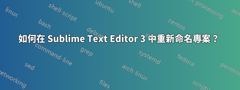 如何在 Sublime Text Editor 3 中重新命名專案？