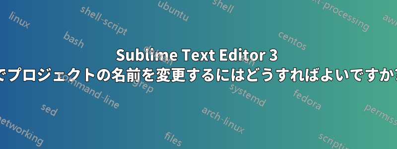 Sublime Text Editor 3 でプロジェクトの名前を変更するにはどうすればよいですか?
