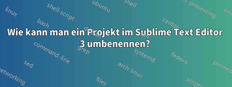 Wie kann man ein Projekt im Sublime Text Editor 3 umbenennen?