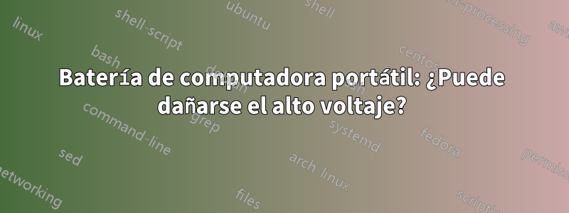 Batería de computadora portátil: ¿Puede dañarse el alto voltaje?